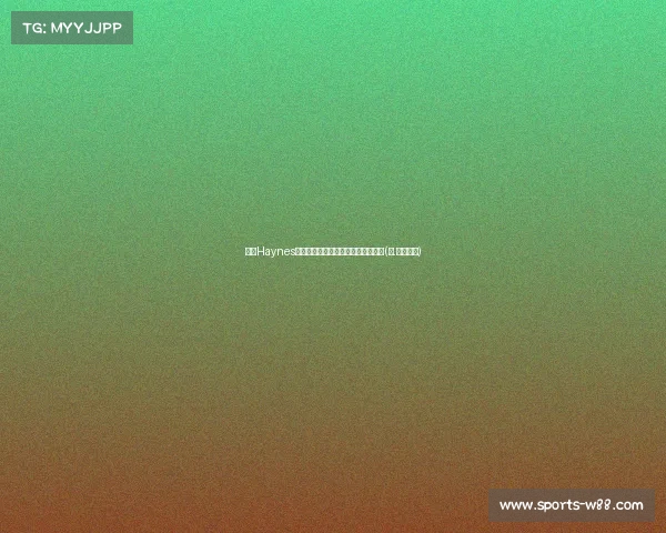 解析Haynes后卫特雷韦林的比赛风格与未来潜力(德.特雷维尔) 解析Haynes后卫特雷韦林的比赛风格与未来潜力(德.特雷维尔)